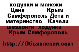 ходунки и манежи › Цена ­ 2 500 - Крым, Симферополь Дети и материнство » Качели, шезлонги, ходунки   . Крым,Симферополь